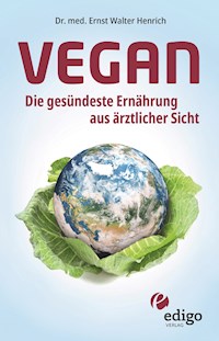 Vegan. Die gesündeste Ernährung aus ärztlicher Sicht. Gesund ernähren bei Diabetes, Bluthochdruck, Osteoporose - Demenz und Krebs vorbeugen. - Ernst Walter Henrich - ebook