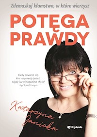 Potęga prawdy. Zdemaskuj kłamstwa w które wierzymy - Katarzyna Janicka - ebook