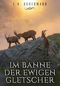 Im Banne der ewigen Gletscher - F.H. Achermann - ebook