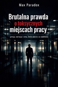 Brutalna prawda o toksycznych miejscach pracy - presja, narracja i cena, która płacisz za stabilność - Max Paradox - ebook