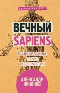 Вечный sapiens. Главные тайны тела и бессмертия - Александр Никонов - ebook