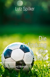 Die Erfindung des Fußballs - Lutz Spilker - ebook