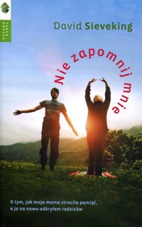 Nie zapomnij mnie. O tym, jak moja matka straciła pamięć, a ja na nowo odkryłem swoich rodziców - David Sieveking - książka