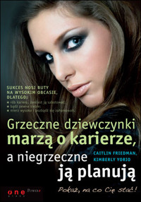 Grzeczne dziewczynki marzą o karierze, a niegrzeczne ją planują - Caitlin Friedman; Kimberly Yorio - ebook