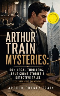 ARTHUR TRAIN MYSTERIES: 50+ Legal Thrillers, True Crime Stories & Detective Tales (Illustrated) (Annotated) - Arthur Cheney	Train - ebook