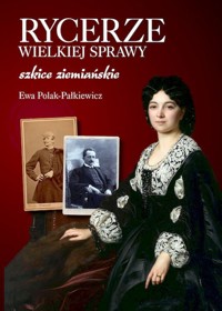 Rycerze wielkiej sprawy. Szkice ziemiańskie - Ewa Polak-Pałkiewicz - książka