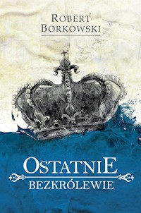 Ostatnie bezkrólewie - Robert Borkowski - ebook + książka