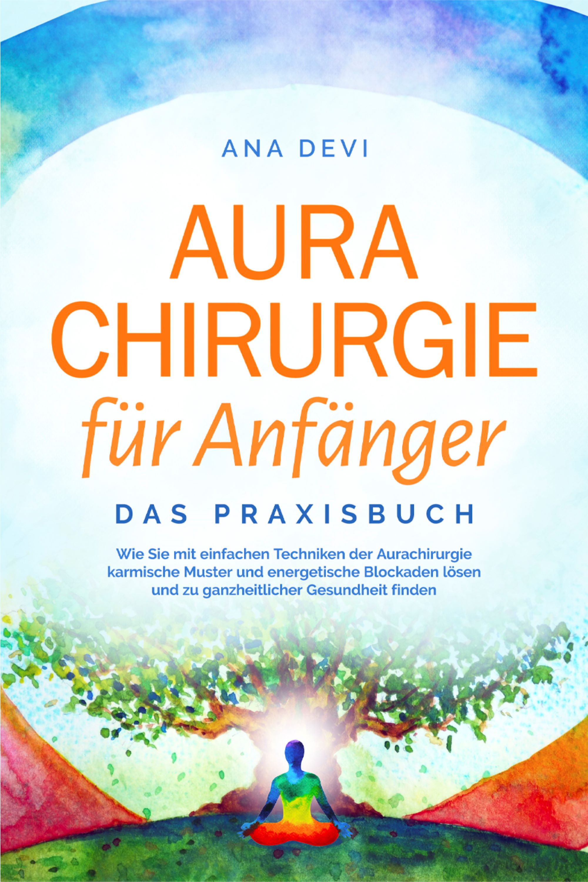 Aurachirurgie für Anfänger - Das Praxisbuch: Wie Sie mit einfachen Techniken der Aurachirurgie karmische Muster und energetische Blockaden lösen und zu ganzheitlicher Gesundheit finden - Ana Devi - ebook