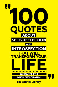 100 Quotes About Self-Reflection And Introspection That Will Transform Your Life - Guidance For Inner Exploration - The Quotes Library - ebook
