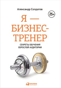 Я — бизнес-тренер: Секреты обучения взрослой аудитории - Солдатов Александр - ebook