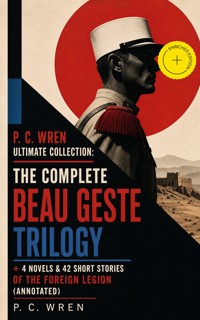 P. C. WREN Ultimate Collection: The Complete BEAU GESTE TRILOGY + 4 Novels & 42 Short Stories of the Foreign Legion (Annotated) - P. C. Wren - ebook
