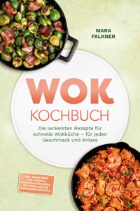 Wok Kochbuch: Die leckersten Rezepte für schnelle Wokküche – für jeden Geschmack und Anlass – inkl. Gebratener Reis & Nudeln, Dämpfen & Räuchern, Frittieren, Saucen, Marinaden & Würzöle - Mara Falkner - ebook