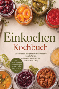 Einkochen Kochbuch: Die leckersten Rezepte zum Haltbarmachen für volle Vorräte, intensiven Geschmack & mehr Zeit im Alltag – inkl. Sirupe & Nektare, Kuchenfüllungen, Brühen & Fonds, BBQ-Sauce & Ragùs - Cornelius Riedwald - ebook