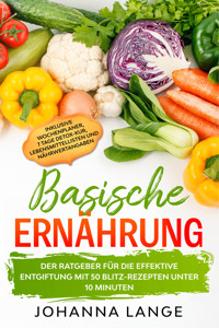 Basische Ernährung: Der Ratgeber für die effektive Entgiftung mit 50 Blitz-Rezepten unter 10 Minuten - Inklusive Wochenplaner, 7 Tage Detox-Kur, Lebensmittellisten und Nährwertangaben - Johanna Lange - ebook