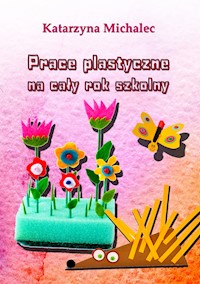 Prace plastyczne na cały rok szkolny - Katarzyna Michalec - ebook