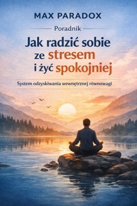 Poradnik Jak radzić sobie ze stresem i żyć spokojniej - system odzyskiwania wewnętrznej równowagi - Max Paradox - ebook