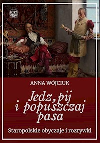 Jedz, pij i popuszczaj pasa. Staropolskie obyczaje i rozrywki - Anna Wójciuk - ebook + audiobook