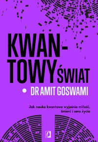 Kwantowy świat. Jak nauka kwantowa wyjaśnia miłość, śmierć i sens życia - Dr Amit Goswami - książka