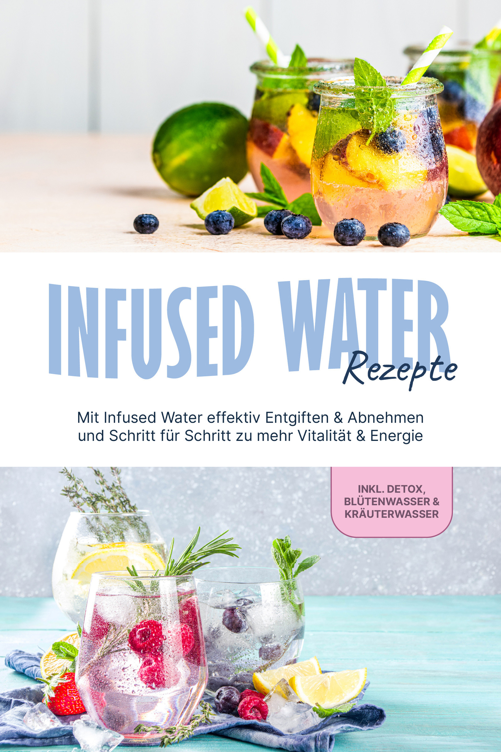 Infused Water Rezepte: Mit Infused Water effektiv Entgiften & Abnehmen und Schritt für Schritt zu mehr Vitalität & Energie - inkl. Detox, Blütenwas...