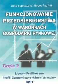 Funkcjonowanie przedsiębiorstwa w warunkach gospodarki rynkowej. Cz 2. Podręcznik dla Liceum profilowanego, Profil Ekonomiczno-Administracyjny - Sepkowska Zofia, Rzeźnik Beata - książka