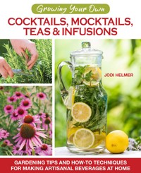 Growing Your Own Cocktails, Mocktails, Teas & Infusions - Jodi Helmer - ebook