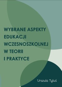 Wybrane aspekty edukacji wczesnoszkolnej w teorii i praktyce - Tyluś Urszula - książka