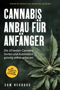 Cannabis Anbau für Anfänger: Die 10 besten Cannabis Sorten und Automatics günstig selber anbauen - Schritt für Schritt vom Samen bis zur Ernte - inkl. Materialliste & Tipps zum Autoflowering - Samuel Neuhaus - ebook