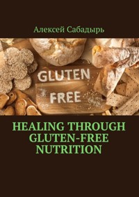 Healing through gluten-free nutrition - Алексей Сабадырь - ebook