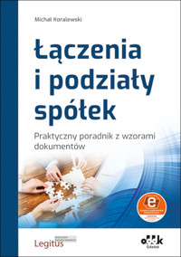 Łączenia i podziały spółek Praktyczny poradnik z wzorami dokumentów (z suplementem elektronicznym) - Michał Koralewski - książka