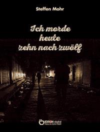 Ich morde heute zehn nach zwölf - Steffen Mohr - ebook