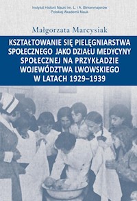 Kształtowanie się pielęgniarstwa społecznego jako działu medycyny społecznej na przykładzie województwa lwowskiego w latacg 1929-1939 - Marcysiak Małgorzata - książka