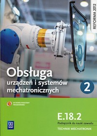 Obsługa urządzeń i systemów mechatronicznych E.18.2 Podręcznik do nauki zawodu technik mechatronik Część 2 - Mikołajczak Adrian - książka