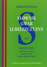 Słownik gwar Lubelszczyzny Tom 1 Rolnictwo Narzędzia rolnicze, prace polowe, zbiór i obróbka zbóż - Pelcowa Halina - książka