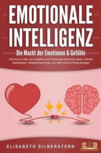 EMOTIONALE INTELLIGENZ - Die Macht der Emotionen & Gefühle: Wie Sie mit Hilfe von Empathie und Psychologie Menschen lesen, Gefühle beeinflussen, Gelassenheit lernen und mehr Glück & Erfolg erlangen - Elisabeth Silberstern - ebook