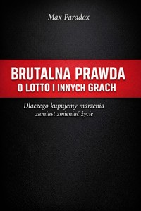 Brutalna prawda o Lotto i innych grach - Dlaczego kupujemy marzenia zamiast zmieniać życie - Max Paradox - ebook