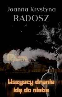 Wszyscy dranie idą do nieba - Joanna Krystyna Radosz - darmowy ebook