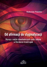 Od afirmacji do stygmatyzacji. Wyrazy z rodzin słowotwórczych szału i obłędu w literaturze trzech ep - Pawelec Radosław - książka