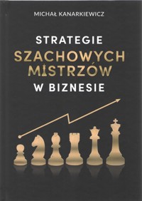 Strategie szachowych mistrzów w biznesie - Michał Kanarkiewicz - książka