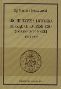 Archidiecezja lwowska obrządku łacińskiego w granicach Polski 1944-1992 - Mariusz Leszczyński - książka