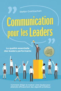 Communication pour les leaders – La qualité essentielle des leaders performants : Comment diriger et motiver votre équipe pour atteindre efficacement des objectifs ambitieux – avec un guide de réussite pour les entretiens avec les collaborateurs - Stefan Grotlüschen - ebook