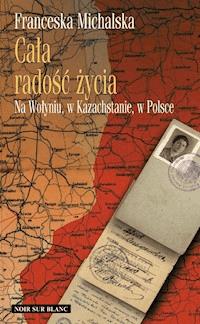 Cała radość życia. Na Wołyniu, w Kazachstanie, w Polsce - Michalska Franceska - ebook + audiobook