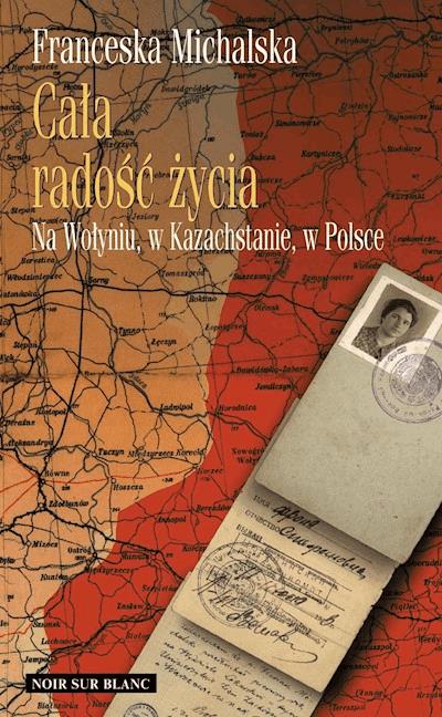 Okładka książki Cała radość życia. Na Wołyniu, w Kazachstanie, w Polsce