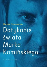 Dotykanie świata Marka Kamińskiego. Wywiad rzeka - Marek Szymański - ebook