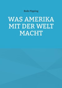 Was Amerika mit der Welt macht - Bodo Pipping - ebook