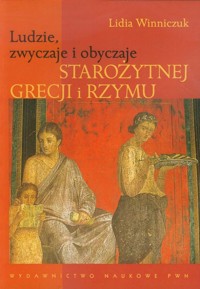 Ludzie, zwyczaje i obyczaje Starożytnej Grecji i Rzymu - Lidia Winniczuk - książka