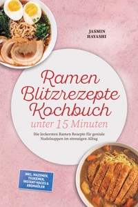 Ramen Blitzrezepte Kochbuch unter 15 Minuten: Die leckersten Ramen Rezepte für geniale Nudelsuppen im stressigen Alltag – inkl. Mazemen, Tsukemen, Instant-Hacks & Aromaölen - Jasmin Hayashi - ebook