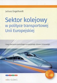 Sektor kolejowy w polityce transportowej Unii Europejskiej - Juliusz Engelhardt - ebook + książka
