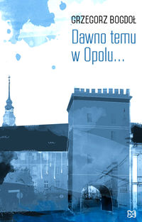 Dawno temu w Opolu... - Bogdoł Grzegorz - książka