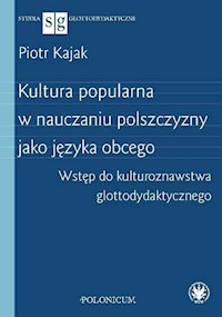 Kultura popularna w nauczaniu polszczyzny jako języka obcego Wstęp do kulturoznawstwa glottodydakty - Kajak Piotr - książka