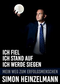 Ich fiel, ich stand auf, ich werde siegen - mein Weg zum Erfolgsmenschen - Simon Heinzelmann - ebook